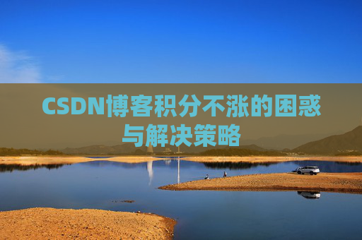CSDN博客积分不涨的困惑与解决策略